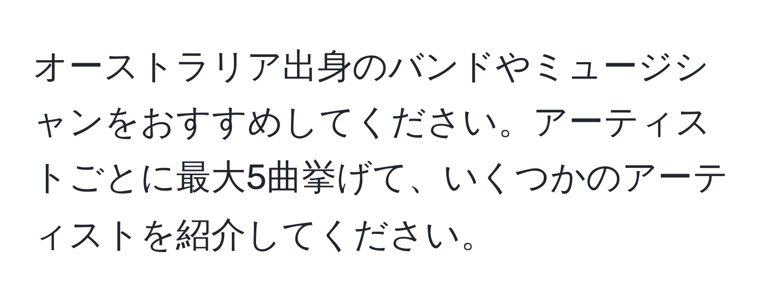 オーストラリア出身のバンドやミュージシャンをおすすめしてください。アーティストごとに最大5曲挙げて、いくつかのアーティストを紹介してください。