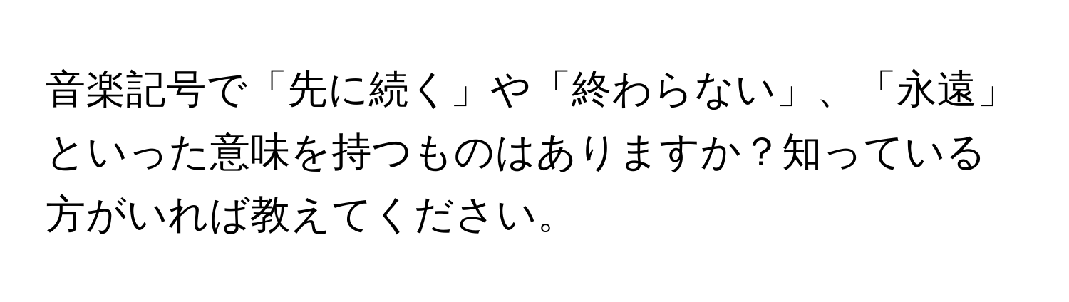 音楽記号で「先に続く」や「終わらない」、「永遠」といった意味を持つものはありますか？知っている方がいれば教えてください。