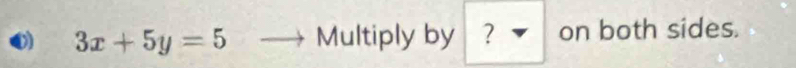 3x+5y=5 Multiply by ? on both sides.