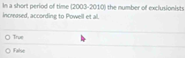 In a short period of time (2003-2010) the number of exclusionists
increased, according to Powell et al.
True
False