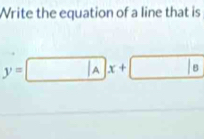 Write the equation of a line that is
y= A x+ | B