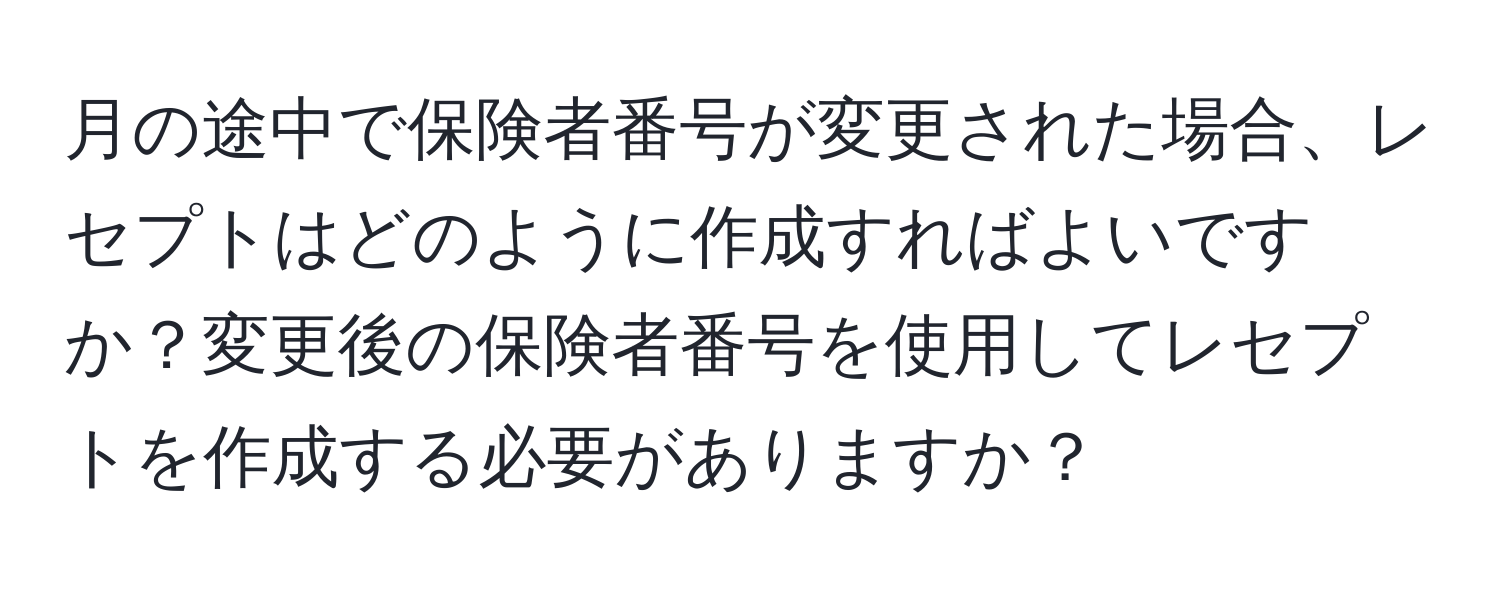 月の途中で保険者番号が変更された場合、レセプトはどのように作成すればよいですか？変更後の保険者番号を使用してレセプトを作成する必要がありますか？