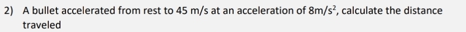 A bullet accelerated from rest to 45 m/s at an acceleration of 8m/s^2 , calculate the distance 
traveled