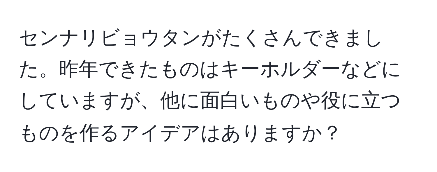 センナリビョウタンがたくさんできました。昨年できたものはキーホルダーなどにしていますが、他に面白いものや役に立つものを作るアイデアはありますか？