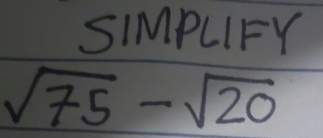 SIMPLIFY
sqrt(75)-sqrt(20)