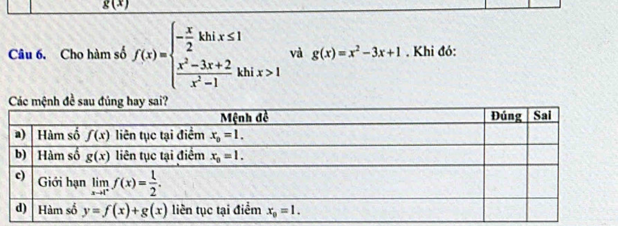 g(x)
Câu 6. Cho hàm số f(x)=beginarrayl - x/2 khix≤ 1  (x^2-3x+2)/x^2-1 khendarray. ix>1 A
và g(x)=x^2-3x+1. Khi đó: