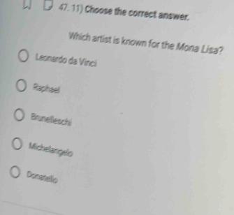 Choose the correct answer.
Which artist is known for the Mona Lisa?
Leonardo da Vinci
Raphael
Brunelleschi
Michelangelo
Donstello