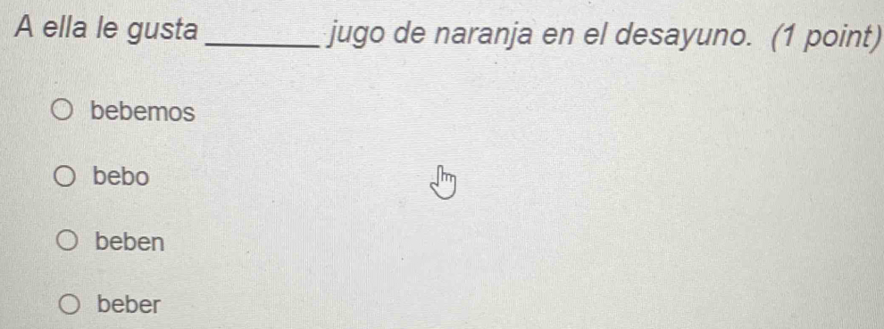 A ella le gusta _jugo de naranja en el desayuno. (1 point)
bebemos
bebo
beben
beber