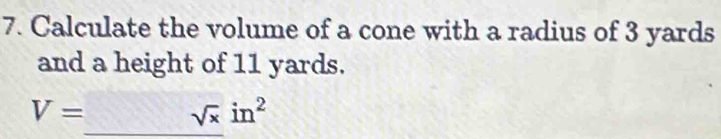 Calculate the volume of a cone with a radius of 3 yards
and a height of 11 yards.
V=
sqrt(x)in^2