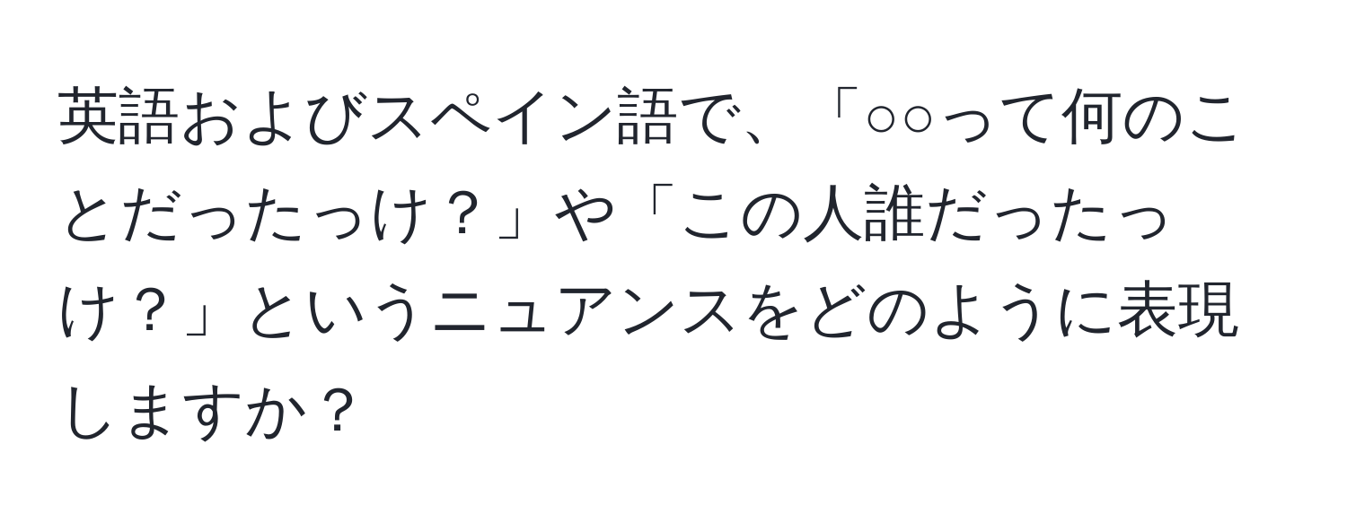 英語およびスペイン語で、「○○って何のことだったっけ？」や「この人誰だったっけ？」というニュアンスをどのように表現しますか？