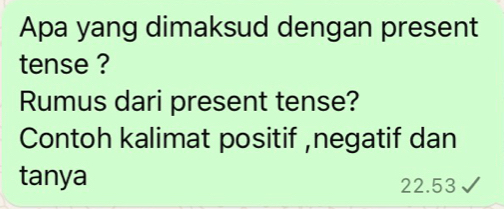 Apa yang dimaksud dengan present 
tense ? 
Rumus dari present tense? 
Contoh kalimat positif ,negatif dan 
tanya 22.53