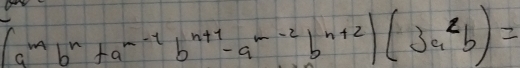 (a^mb^n+a^(--1)b^(n+1)-a^(-2)b^(n+2))(3a^2b)=