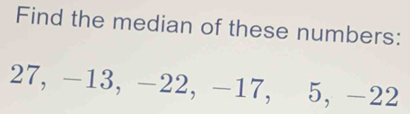 Find the median of these numbers:
27, -13, -22, -17, 5, -22