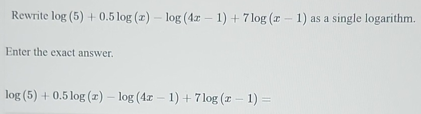 Solved: Rewrite log (5)+0.5log (x)-log (4x-1)+7log (x-1) as a single ...