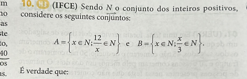 6B (IFCE) Sendo N o conjunto dos inteiros positivos, 
no considere os seguintes conjuntos: 
as 
ste
A= x∈ N; 12/x ∈ N
to, e B= x∈ N; x/3 ∈ N. 
40 
Os 
as. É verdade que: