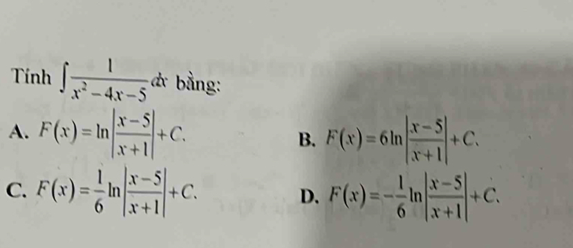 Tính ∈t  1/x^2-4x-5  dự bằng:
A. F(x)=ln | (x-5)/x+1 |+C. B. F(x)=6ln | (x-5)/x+1 |+C.
C. F(x)= 1/6 ln | (x-5)/x+1 |+C. D. F(x)=- 1/6 ln | (x-5)/x+1 |+C.