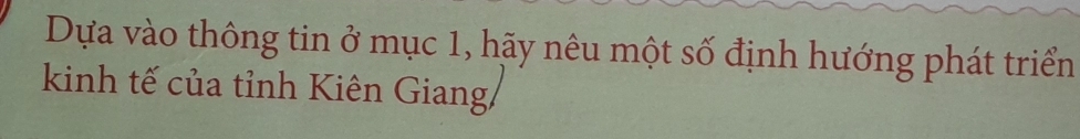 Dựa vào thông tin ở mục 1, hãy nêu một số định hướng phát triển 
kinh tế của tỉnh Kiên Giang/