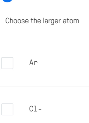 Choose the larger atom
Ar
C1 -