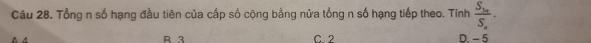 Tổng n số hạng đầu tiên của cấp số cộng bằng nửa tổng n số hạng tiếp theo. Tính frac S_3nS_n·
B. 3 C. 2 D. - 5