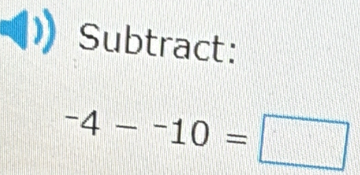 Subtract:
-4--10=□