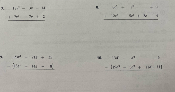 beginarrayr 18v^3-3v-14 +7v^3-7v+2 hline endarray
8. beginarrayr 8c^3+c^2+9 +12c^3-5c^2+2c-4 hline endarray
9. beginarrayr 23z^4-21z+35 -(13z^4+14z-8) hline endarray 10. beginarrayr 13d^4-d^2-9 -(19d^4-5d^2+11d-11) hline endarray