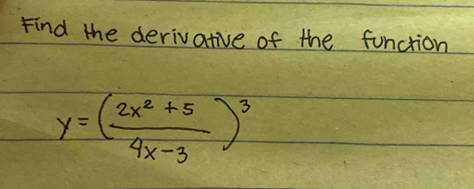 Find the derivative of the function
y=( (2x^2+5)/4x-3 )^3