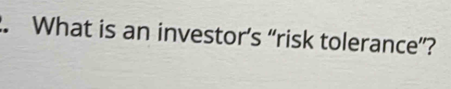 What is an investor’s “risk tolerance”?