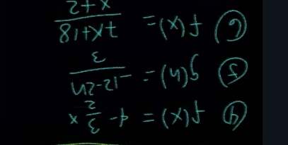 f(x)=4- 3/2 x
g(h)= (-12-2n)/3 
f(x)= (7x+18)/x+2 