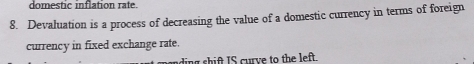 domestic inflation rate. 
8. Devaluation is a process of decreasing the value of a domestic currency in terms of foreign 
currency in fixed exchange rate. 
ding shift IS curve to the left.