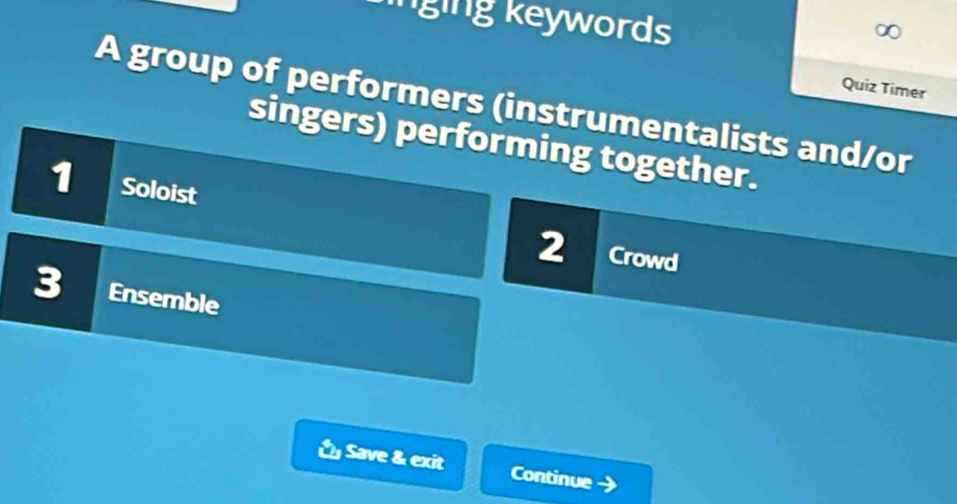 lnging keywords 
Quiz Timer 
A group of performers (instrumentalists and/or 
singers) performing together. 
1 Soloist 2 Crowd 
Ensemble 
& Save & exit Continue