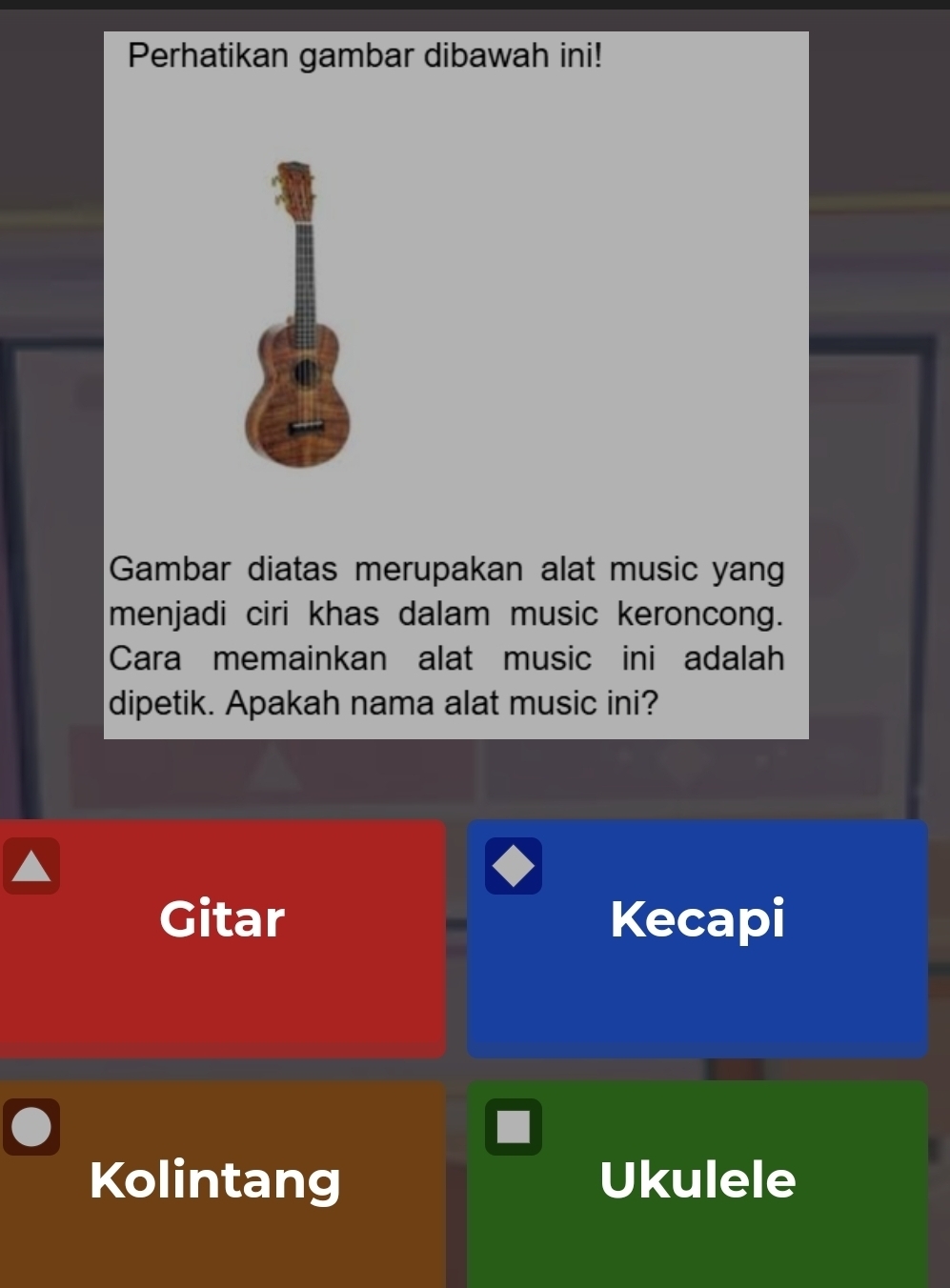 Perhatikan gambar dibawah ini!
Gambar diatas merupakan alat music yang
menjadi ciri khas dalam music keroncong.
Cara memainkan alat music ini adalah
dipetik. Apakah nama alat music ini?
Gitar Kecapi
Kolintang Ukulele