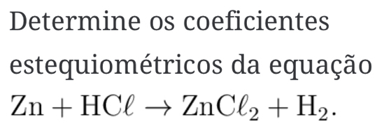 Determine os coeficientes 
estequiométricos da equação
Zn+HClto ZnCl_2+H_2.