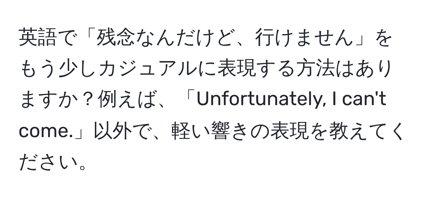 英語で「残念なんだけど、行けません」をもう少しカジュアルに表現する方法はありますか？例えば、「Unfortunately, I can't come.」以外で、軽い響きの表現を教えてください。