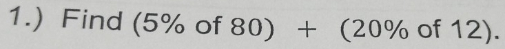 1.) Find (5% of 80)+(20% of 12).