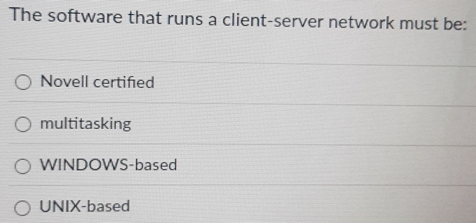 The software that runs a client-server network must be:
Novell certified
multitasking
WINDOWS-based
UNIX-based