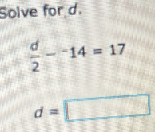 Solve for d.
 d/2 -^-14=17
d=□