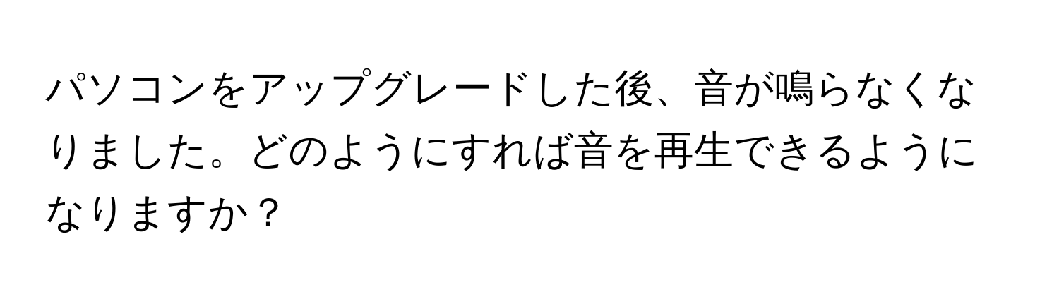 パソコンをアップグレードした後、音が鳴らなくなりました。どのようにすれば音を再生できるようになりますか？