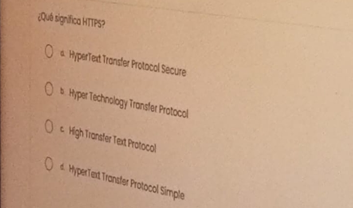 ¿Qué significa HTTPS?
HyperText ransfer Protocol Secure
b. Hyper Technology Transfer Protocol
c High Transfer Text Protocol
HerTe x ransfr Protocol Simple