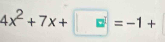 4x^2+7x+□ =-1+
^-