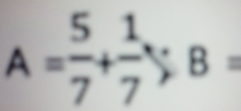 A= 5/7 + 1/7 ; B=