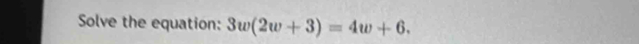 Solve the equation: 3w(2w+3)=4w+6.