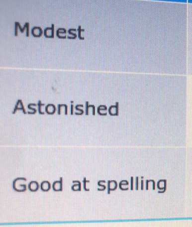 Modest 
Astonished 
Good at spelling