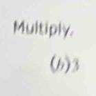 Multiply. 
(h) 3