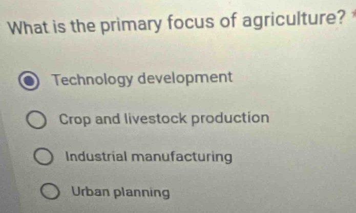 What is the primary focus of agriculture?
Technology development
Crop and livestock production
Industrial manufacturing
Urban planning