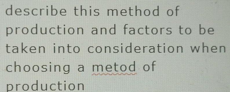 describe this method of 
production and factors to be 
taken into consideration when 
choosing a metod of 
production