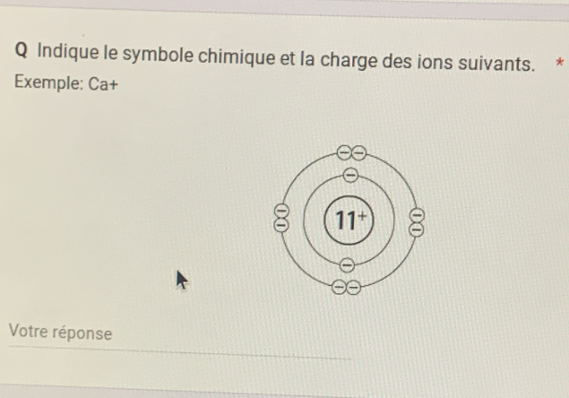 Indique le symbole chimique et la charge des ions suivants. * 
Exemple: Ca+ 
Votre réponse