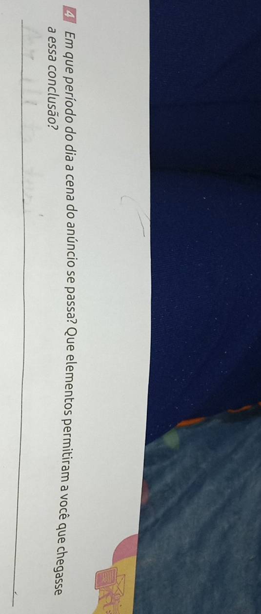 Em que período do dia a cena do anúncio se passa? Que elementos permitiram a você que chegasse 
a essa conclusão?