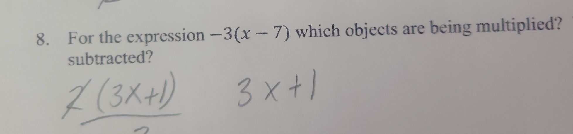 For the expression -3(x-7) which objects are being multiplied? 
subtracted?