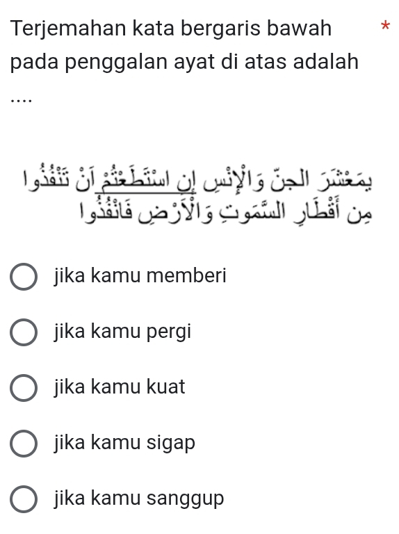 Terjemahan kata bergaris bawah *
pada penggalan ayat di atas adalah
…

jika kamu memberi
jika kamu pergi
jika kamu kuat
jika kamu sigap
jika kamu sanggup