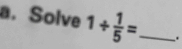 Solve 1/  1/5 = _ 
.